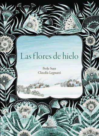 'Las flores de hielo', de Perla Suez, con ilustraciones de Claudia Legnazzi. Córdona, Argentina: Comunicarte, 2015.